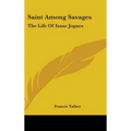 Saint Among Savages: The Life Of Isaac Jogues - Hardcover