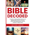 Bible Decoded: A Guide to Understanding scriptures and Applying GOD'S Word to Overcome Stress, Build Relationships, and Find purpose in Today's world - Paperback