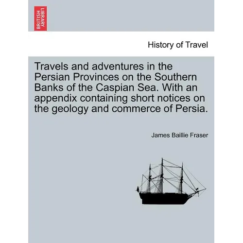 Travels and Adventures in the Persian Provinces on the Southern Banks of the Caspian Sea. with an Appendix Containing Short Notices on the Geology and - Paperback