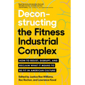 Deconstructing the Fitness-Industrial Complex: How to Resist, Disrupt, and Reclaim What It Means to Be Fit in American Culture - Paperback