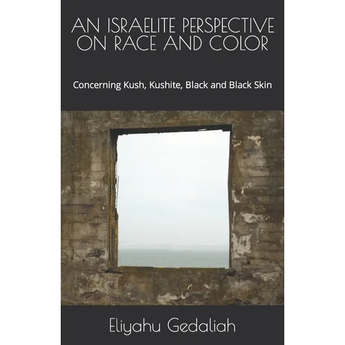 An Israelite Perspective on Race and Color: Concerning Kush, Kushite, Black and Black Skin - Paperback