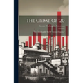 The Crime Of '20: The Unpardonable Sin Of "frenzied Finance," - Paperback