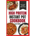 High Protein Instant Pot Cookbook: Quick, Easy Delicious Low Carb Low Fat High Fiber Diet Recipes and Meal Plan for Weight Loss in Beginners - Paperback