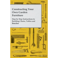 Constructing Your Own Garden Furniture - Step by Step Instructions to Building Chairs, Tables and Benches - Paperback
