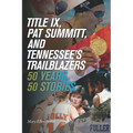 Title IX, Pat Summitt, and Tennessee's Trailblazers: 50 Years, 50 Stories - Paperback