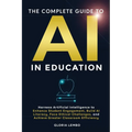 The Complete Guide to AI in Education: Harness Artificial Intelligence to Enhance Student Engagement, Build AI Literacy, Face Ethical Challenges, and - Paperback