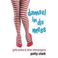 Damsel in Dis Mess: Girlie Antics and Other Shenanigans - Paperback
