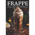 Frappe Recipe Book: Discover The Art Of Blending With Frappe And Milkshake Experience At Home For Every Occasion - Paperback