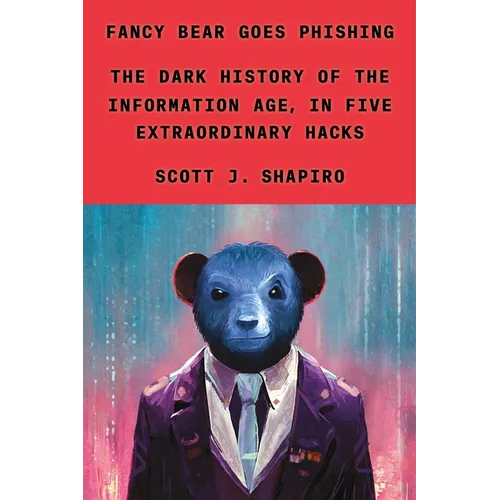 Fancy Bear Goes Phishing: The Dark History of the Information Age, in Five Extraordinary Hacks - Hardcover