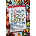 The 30-Day Picky Eater Solution: Transform Your Child's Eating Habits with Easy, Kid-Approved Recipes - Paperback