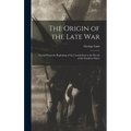 The Origin of the Late War: Traced From the Beginning of the Constitution to the Revolt of the Southern States - Hardcover