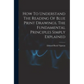 How To Understand The Reading Of Blue Print Drawings, The Fundamental Principles Simply Explained - Paperback