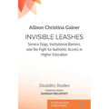 Invisible Leashes: Service Dogs, Institutional Barriers, and the Fight for Authentic Access in Higher Education - Paperback