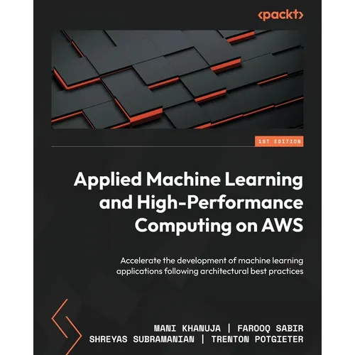 Applied Machine Learning and High-Performance Computing on AWS: Accelerate the development of machine learning applications following architectural be - Paperback
