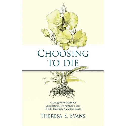 Choosing to Die: A Daughter's Story Of Supporting Her Mother's End Of Life Through Assisted Death - Paperback