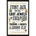 Stony Jack and the Lost Jewels of Cheapside: Treasure and Ghosts in the London Clay - Hardcover