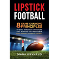 Lipstick Football: 8 Game-Changing Principles to Bust Through Limitations and Achieve the Impossible While Learning the Game of Football - Paperback