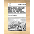 Barbarian Cruelty: Or, an Accurate and Impartial Narrative of the Unparallelled Sufferings and Almost Incredible Hardships of the British - Paperback