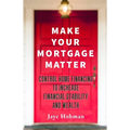 Make Your Mortgage Matter: Control Home Financing to Increase Financial Stability and Wealth - Paperback