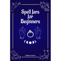 Spell Jars for Beginners: The Modern Witch Compendium. 56 Magic Recipes to Fulfill All Your Wishes (2022 Guide for All) - Paperback