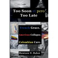Too Soon et pero Too Late: French Grace. American Collapse. Colombian Care. - Paperback