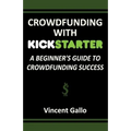 Crowdfunding with Kickstarter: A Beginner's Guide to Crowdfunding Success - Paperback