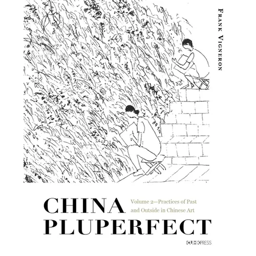 China Pluperfect: Volume 2--Practices of Past and Outside in Chinese Art - Hardcover