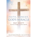 Faith, Cancer God's Miracle: Ray Scott Survivor Stage 4 Colon Cancer - Paperback