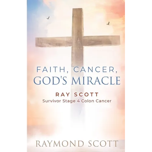 Faith, Cancer God's Miracle: Ray Scott Survivor Stage 4 Colon Cancer - Paperback