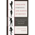 Vigilante Feminists and Agents of Destiny: Violence, Empowerment, and the Teenage Super/Heroine - Paperback