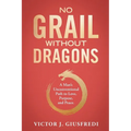 No Grail Without Dragons: A Man's Unconventional Path to Love, Purpose, and Peace. - Paperback
