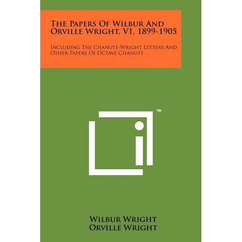 The Papers Of Wilbur And Orville Wright, V1, 1899-1905: Including The Chanute-Wright Letters And Other Papers Of Octave Chanute - Paperback