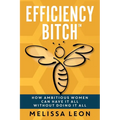 Efficiency Bitch: How Ambitious Women Can Have It All Without Doing It All - Paperback