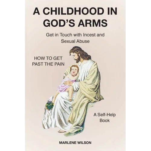 A Childhood in God's Arms: Get in Touch with Incest and HOW TO GET PAST THE PAIN A Self-Help Book - Paperback