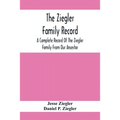 The Ziegler Family Record: A Complete Record Of The Ziegler Family From Our Ancestor, Philip Ziegler, Born In Bern, Switzerland, In 1734, Down To - Paperback