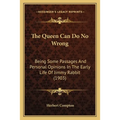 The Queen Can Do No Wrong: Being Some Passages And Personal Opinions In The Early Life Of Jimmy Rabbit (1903) - Paperback