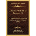 A Treatise On Political Economy V1: Or The Production, Distribution, And Consumption Of Wealth (1821) - Paperback