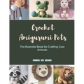 Crochet Amigurumi Pets: The Essential Book for Crafting Cute Animals - Paperback