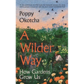 A Wilder Way: How Gardens Grow Us - Hardcover