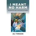 I Meant No Harm: Sculpted by Wars, Motivated by Scalpel - Paperback
