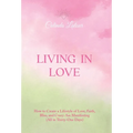 Living in Love: How to Create a Lifestyle of Love, Faith, Bliss, and Crazy-Ass Manifesting (All in Thirty-One Days) - Hardcover