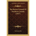 The Barren Ground Of Northern Canada (1917) - Hardcover