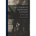 Last Hours of Sheridan's Cavalry: A Reprint of War Memoranda - Paperback