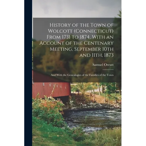 History of the Town of Wolcott (Connecticut) From 1731 to 1874, With an Account of the Centenary Meeting, September 10th and 11th, 1873; and With the - Paperback