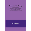 Manual of Gardening; A Practical Guide to the Making of Home Grounds and the Growing of Flowers, Fruits, and Vegetables for Home Use - Paperback