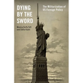 Dying by the Sword: The Militarization of Us Foreign Policy - Hardcover