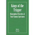 Kings of the Trigger - Biographical Sketches of Four Famous Sportsmen: The REV. W.B. Daniel, Colonel Peter Hawker, Joe Manton and Captain Horatio Ross - Paperback