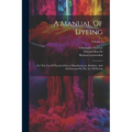 A Manual Of Dyeing: For The Use Of Practical Dyers, Manufacturers, Students, And All Interested In The Art Of Dyeing; Volume 1 - Paperback