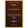Among English Inns: The Story Of A Pilgrimage To Characteristic Spots Of Rural England (1904) - Paperback