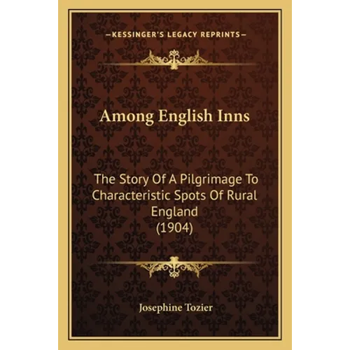 Among English Inns: The Story Of A Pilgrimage To Characteristic Spots Of Rural England (1904) - Paperback